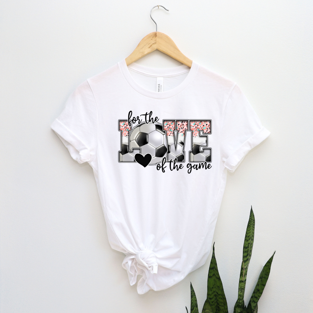 For the Love of the Game Soccer Tee for Her or Transfer